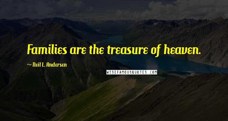 Neil L. Andersen Quotes: Families are the treasure of heaven.