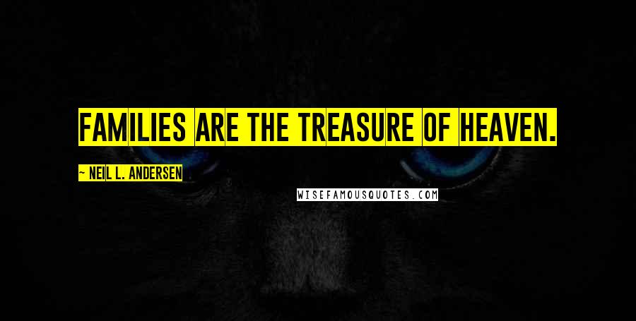 Neil L. Andersen Quotes: Families are the treasure of heaven.