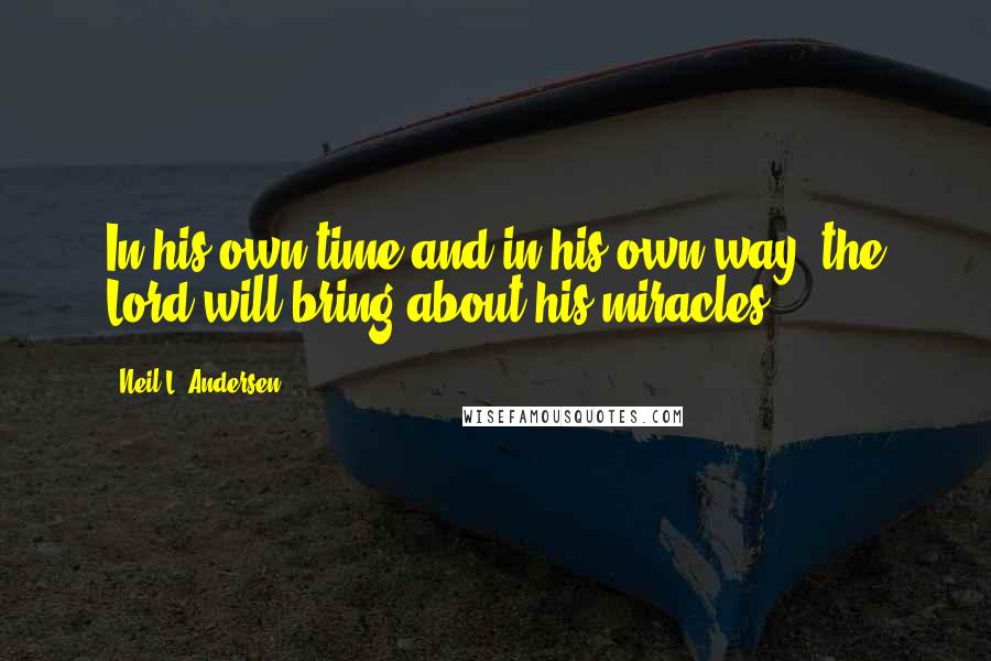 Neil L. Andersen Quotes: In his own time and in his own way, the Lord will bring about his miracles.