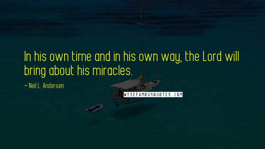 Neil L. Andersen Quotes: In his own time and in his own way, the Lord will bring about his miracles.