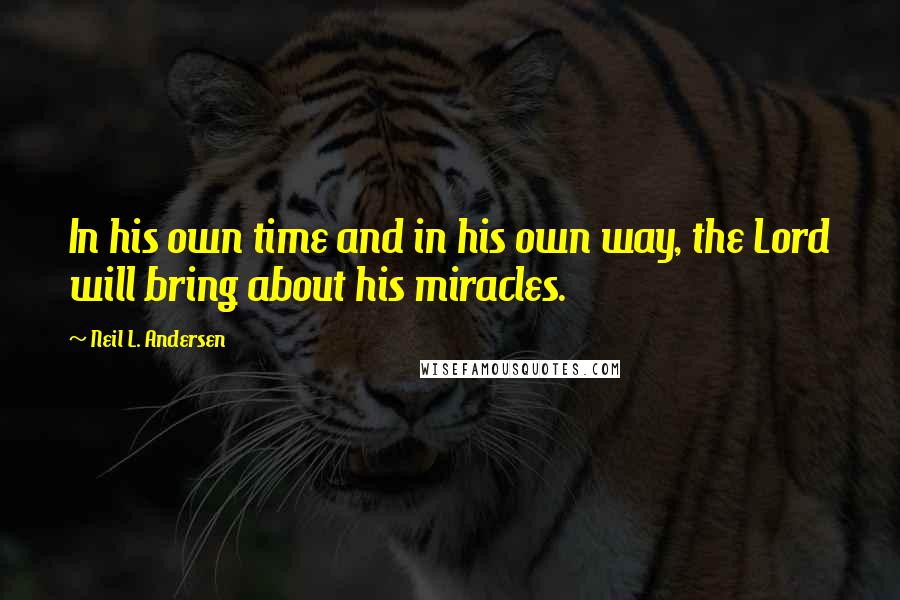 Neil L. Andersen Quotes: In his own time and in his own way, the Lord will bring about his miracles.