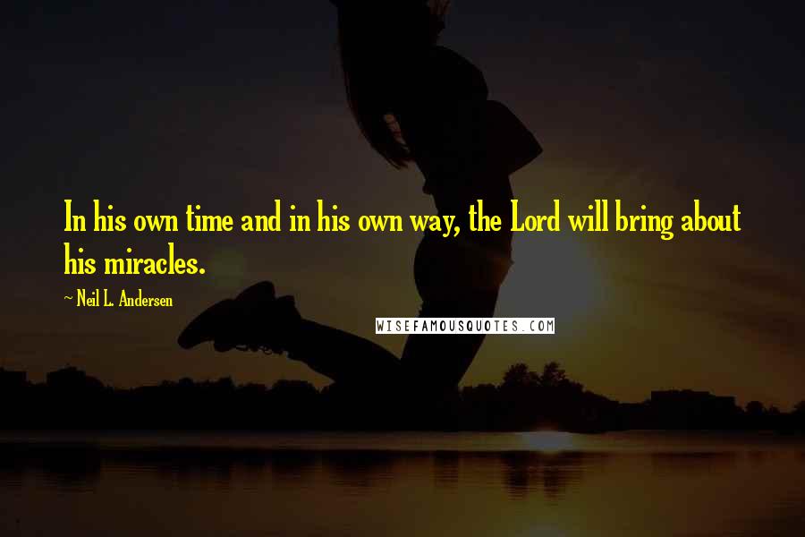 Neil L. Andersen Quotes: In his own time and in his own way, the Lord will bring about his miracles.