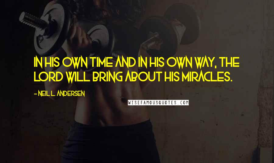Neil L. Andersen Quotes: In his own time and in his own way, the Lord will bring about his miracles.