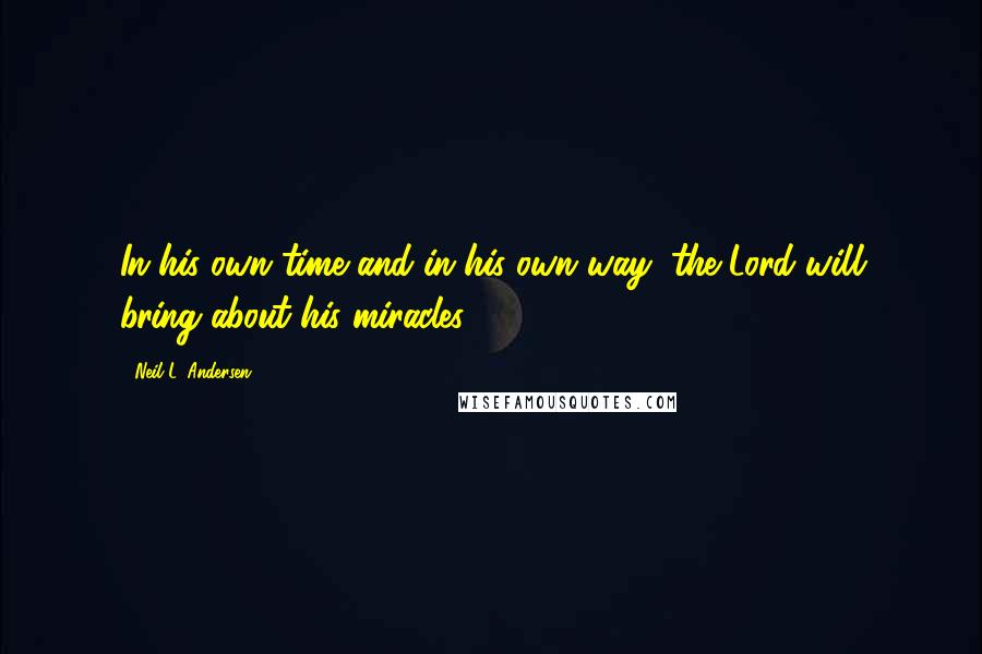 Neil L. Andersen Quotes: In his own time and in his own way, the Lord will bring about his miracles.