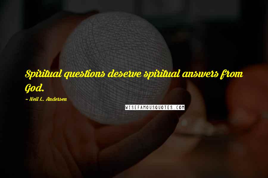 Neil L. Andersen Quotes: Spiritual questions deserve spiritual answers from God.