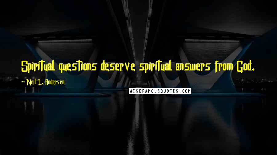 Neil L. Andersen Quotes: Spiritual questions deserve spiritual answers from God.