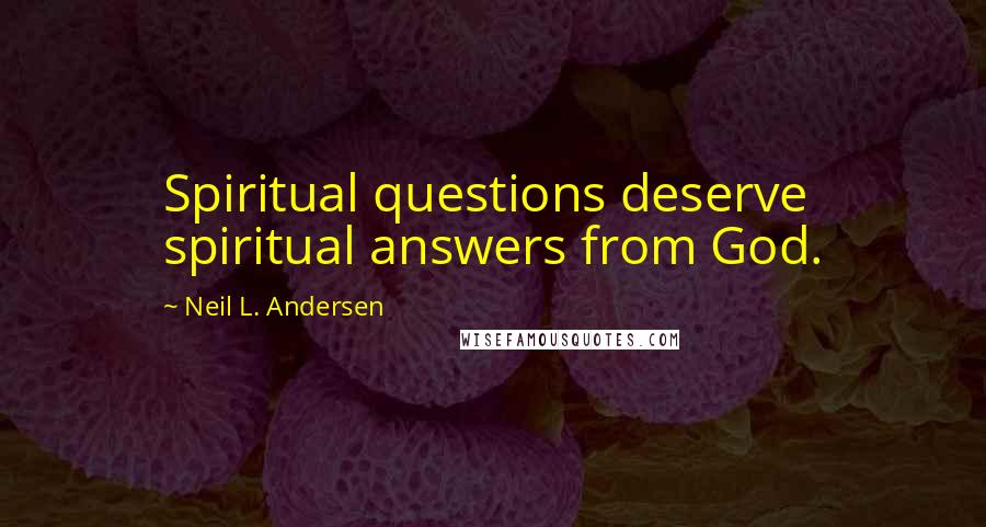 Neil L. Andersen Quotes: Spiritual questions deserve spiritual answers from God.