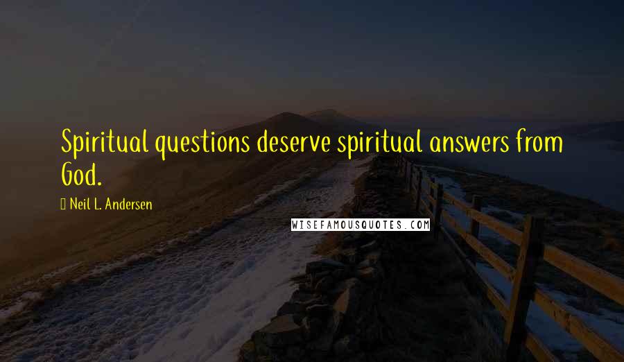 Neil L. Andersen Quotes: Spiritual questions deserve spiritual answers from God.