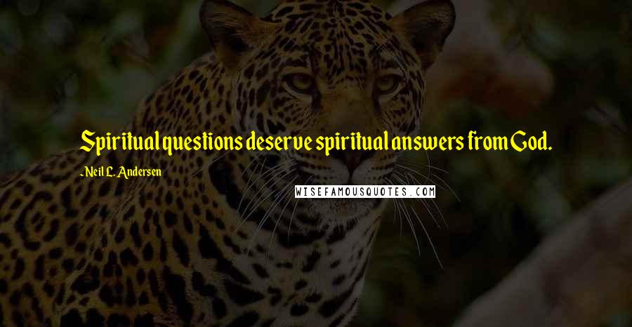 Neil L. Andersen Quotes: Spiritual questions deserve spiritual answers from God.