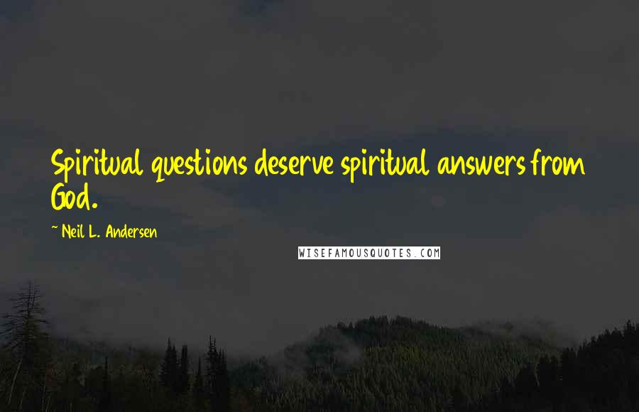 Neil L. Andersen Quotes: Spiritual questions deserve spiritual answers from God.