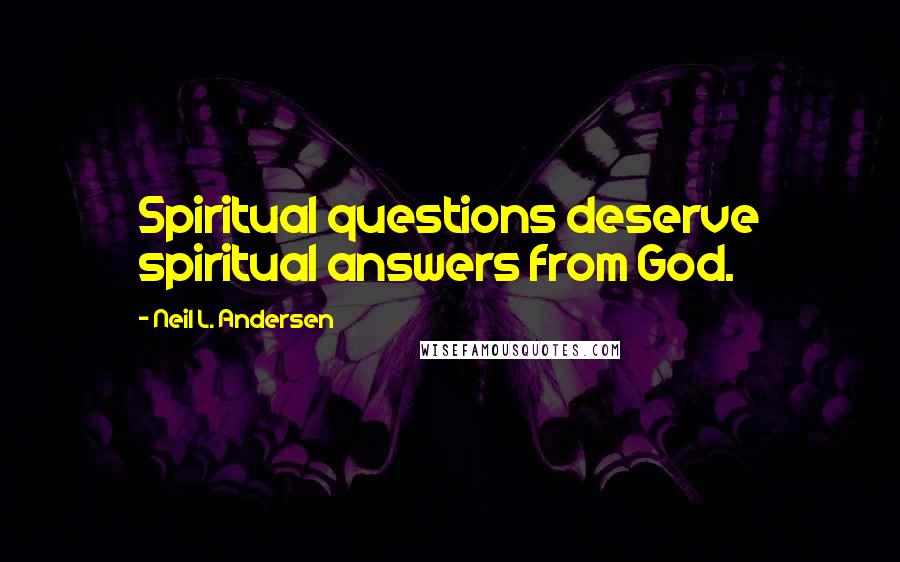 Neil L. Andersen Quotes: Spiritual questions deserve spiritual answers from God.