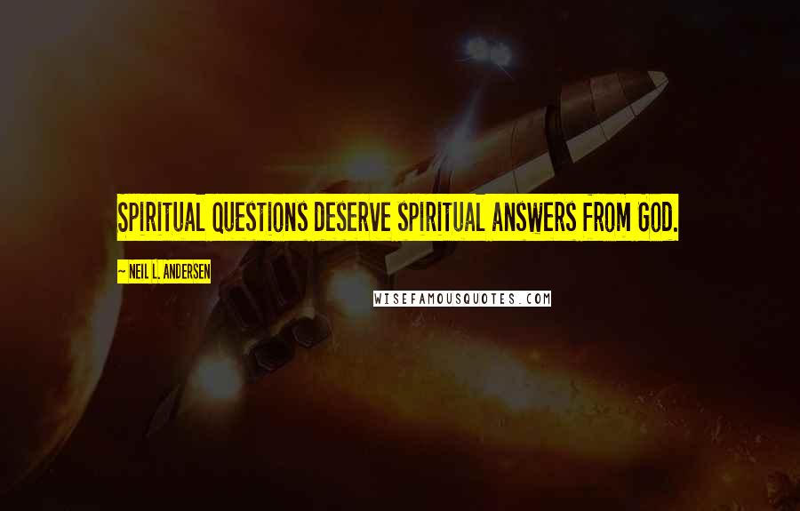 Neil L. Andersen Quotes: Spiritual questions deserve spiritual answers from God.