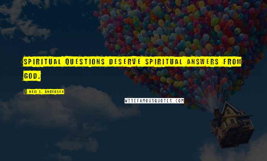 Neil L. Andersen Quotes: Spiritual questions deserve spiritual answers from God.