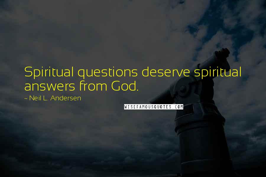 Neil L. Andersen Quotes: Spiritual questions deserve spiritual answers from God.