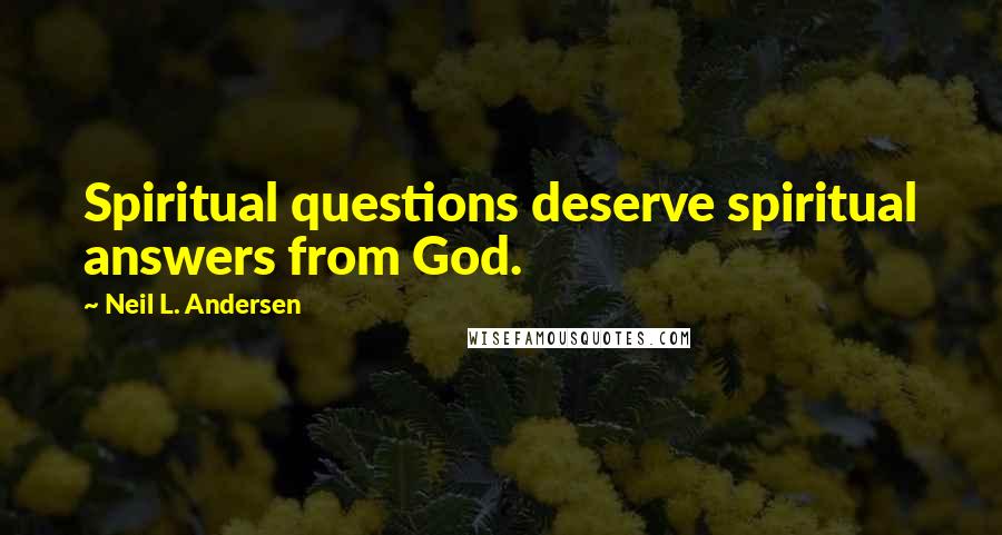 Neil L. Andersen Quotes: Spiritual questions deserve spiritual answers from God.