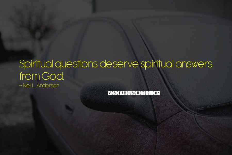 Neil L. Andersen Quotes: Spiritual questions deserve spiritual answers from God.