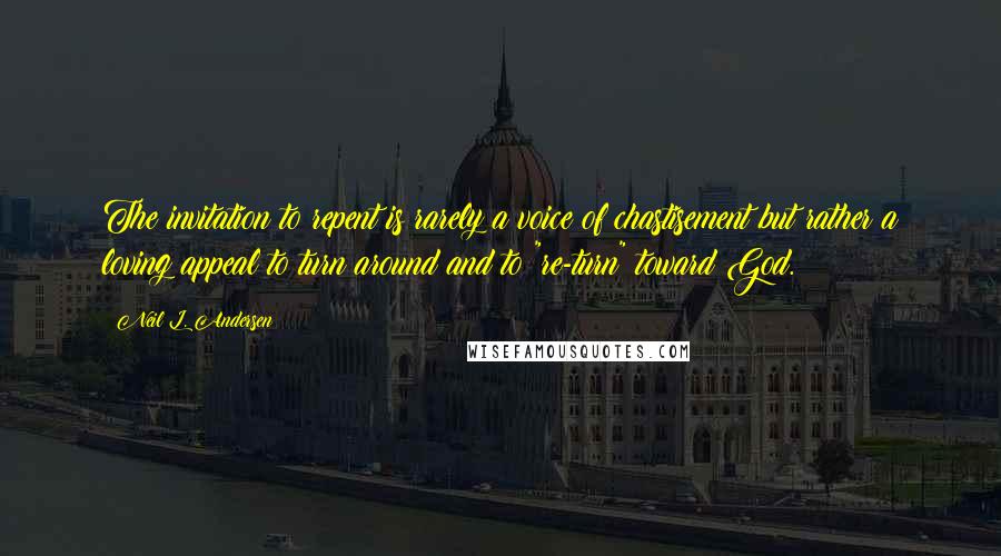 Neil L. Andersen Quotes: The invitation to repent is rarely a voice of chastisement but rather a loving appeal to turn around and to "re-turn" toward God.