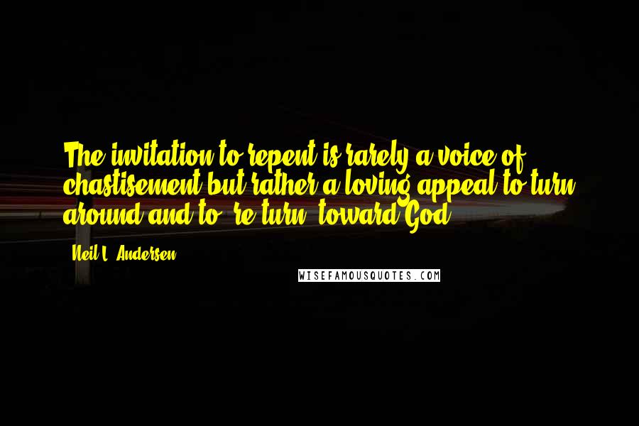 Neil L. Andersen Quotes: The invitation to repent is rarely a voice of chastisement but rather a loving appeal to turn around and to "re-turn" toward God.
