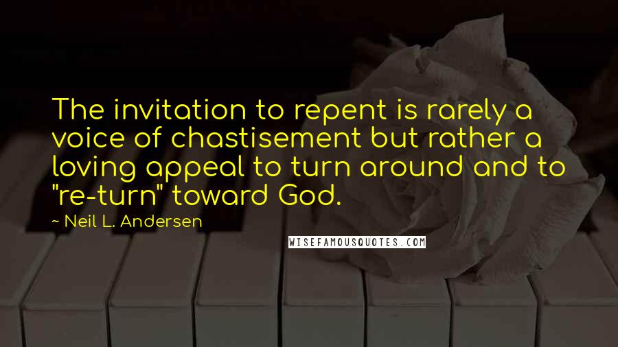 Neil L. Andersen Quotes: The invitation to repent is rarely a voice of chastisement but rather a loving appeal to turn around and to "re-turn" toward God.
