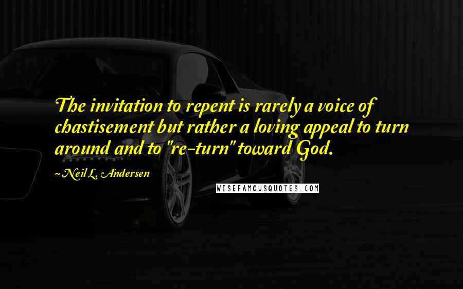 Neil L. Andersen Quotes: The invitation to repent is rarely a voice of chastisement but rather a loving appeal to turn around and to "re-turn" toward God.