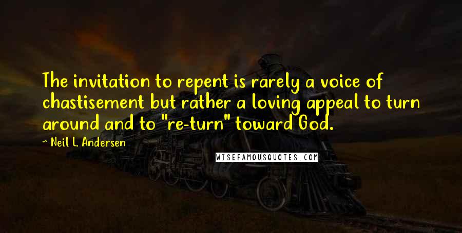 Neil L. Andersen Quotes: The invitation to repent is rarely a voice of chastisement but rather a loving appeal to turn around and to "re-turn" toward God.