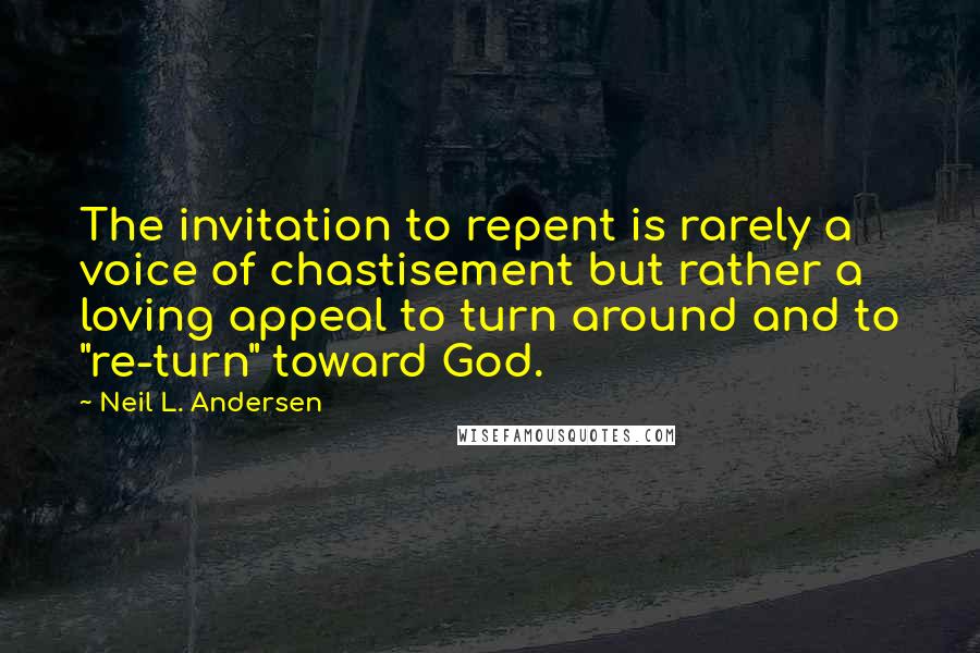 Neil L. Andersen Quotes: The invitation to repent is rarely a voice of chastisement but rather a loving appeal to turn around and to "re-turn" toward God.