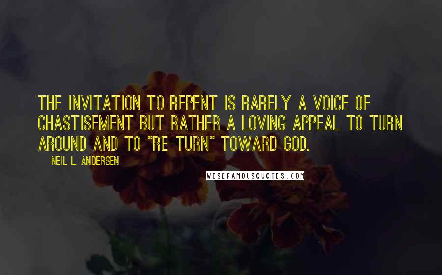 Neil L. Andersen Quotes: The invitation to repent is rarely a voice of chastisement but rather a loving appeal to turn around and to "re-turn" toward God.