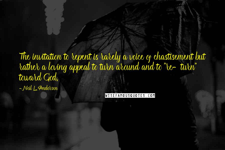 Neil L. Andersen Quotes: The invitation to repent is rarely a voice of chastisement but rather a loving appeal to turn around and to "re-turn" toward God.