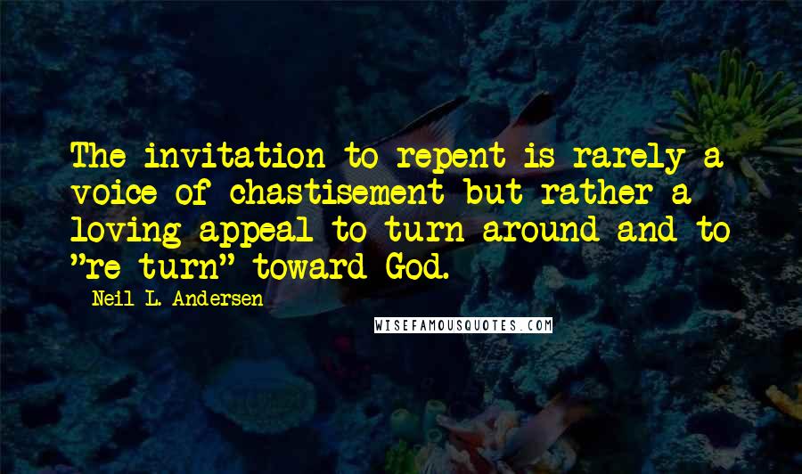 Neil L. Andersen Quotes: The invitation to repent is rarely a voice of chastisement but rather a loving appeal to turn around and to "re-turn" toward God.