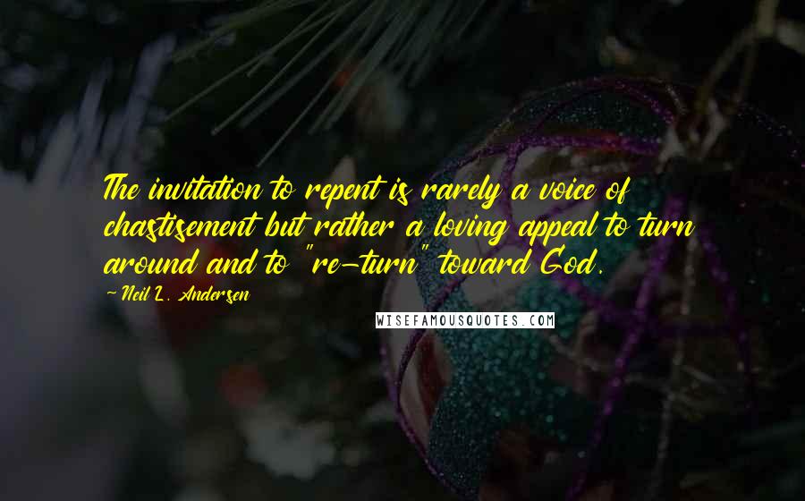 Neil L. Andersen Quotes: The invitation to repent is rarely a voice of chastisement but rather a loving appeal to turn around and to "re-turn" toward God.