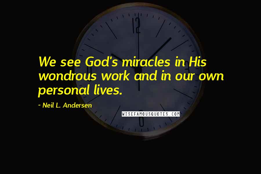 Neil L. Andersen Quotes: We see God's miracles in His wondrous work and in our own personal lives.