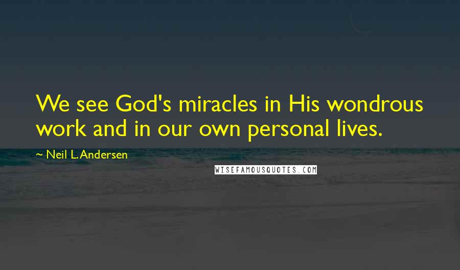 Neil L. Andersen Quotes: We see God's miracles in His wondrous work and in our own personal lives.
