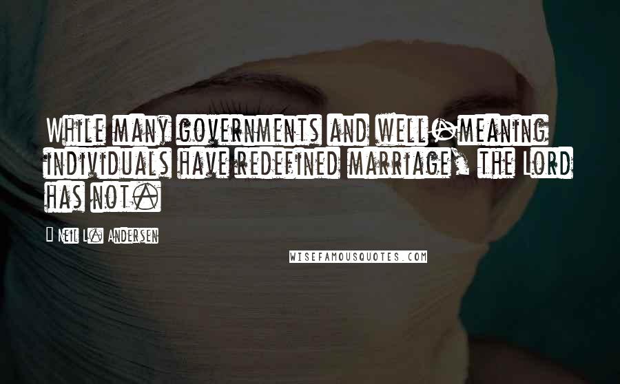 Neil L. Andersen Quotes: While many governments and well-meaning individuals have redefined marriage, the Lord has not.