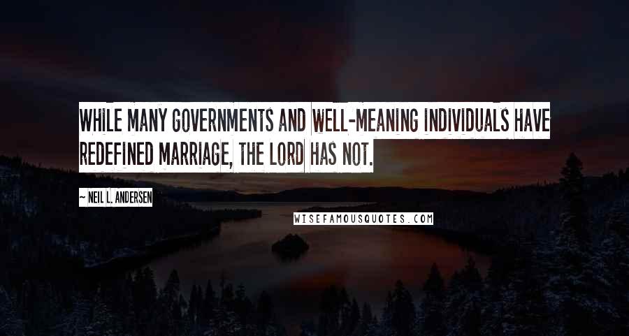 Neil L. Andersen Quotes: While many governments and well-meaning individuals have redefined marriage, the Lord has not.