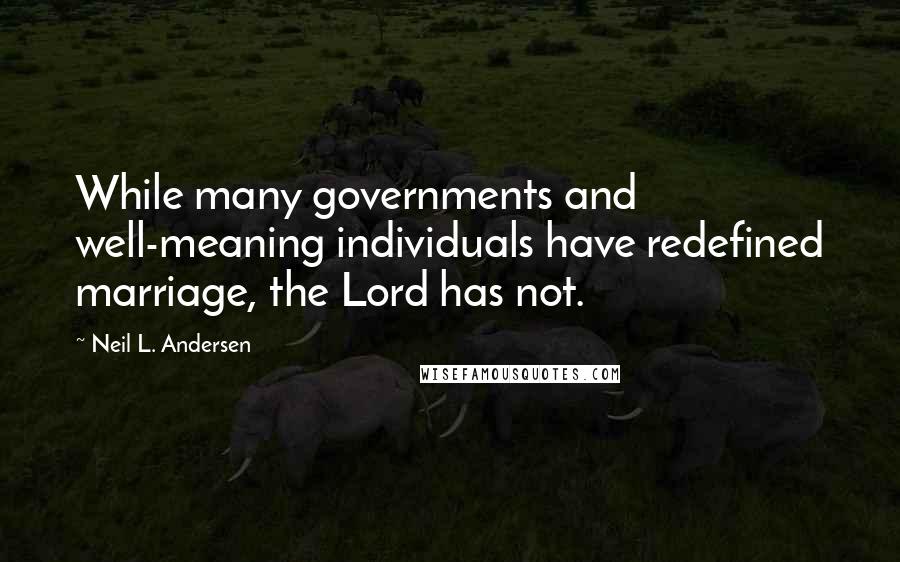 Neil L. Andersen Quotes: While many governments and well-meaning individuals have redefined marriage, the Lord has not.