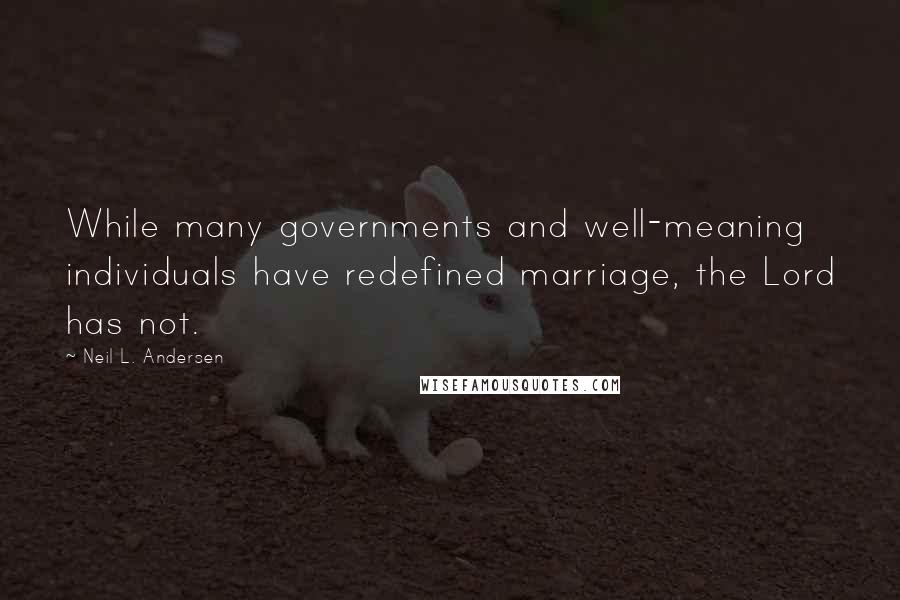 Neil L. Andersen Quotes: While many governments and well-meaning individuals have redefined marriage, the Lord has not.