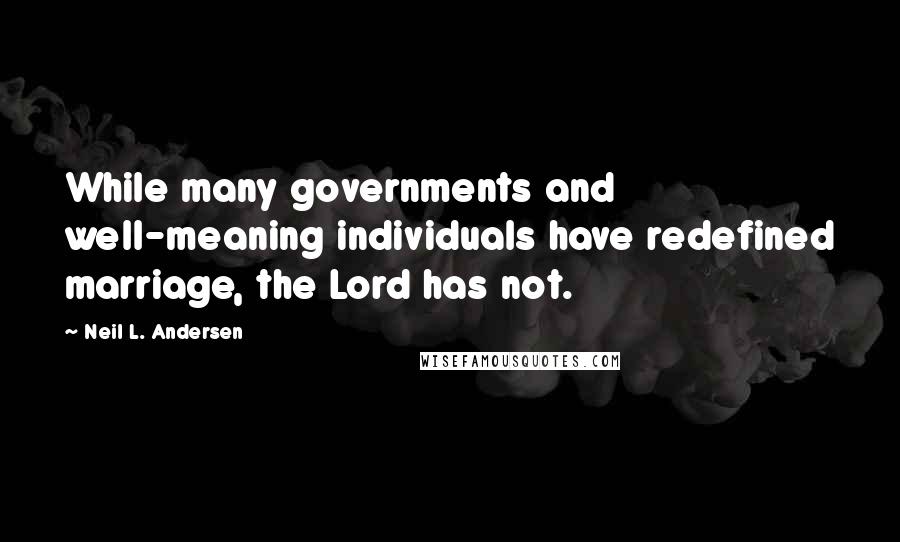 Neil L. Andersen Quotes: While many governments and well-meaning individuals have redefined marriage, the Lord has not.