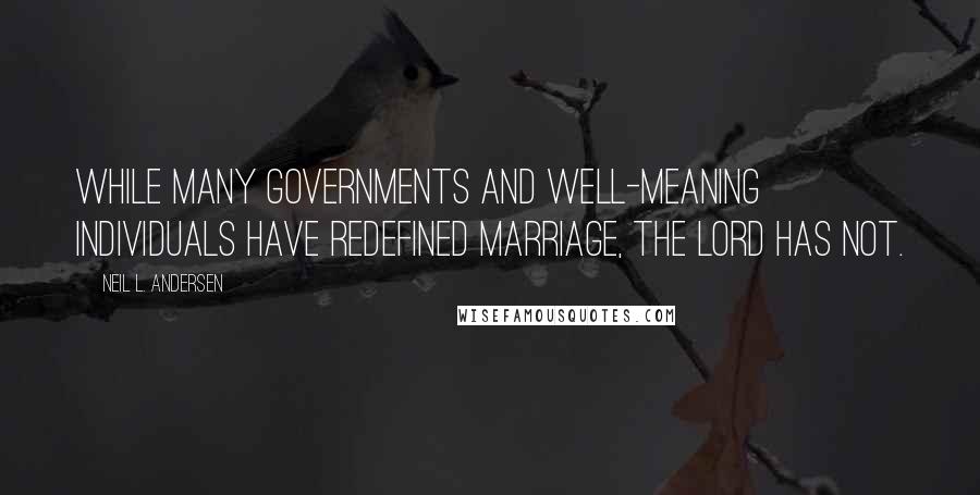 Neil L. Andersen Quotes: While many governments and well-meaning individuals have redefined marriage, the Lord has not.