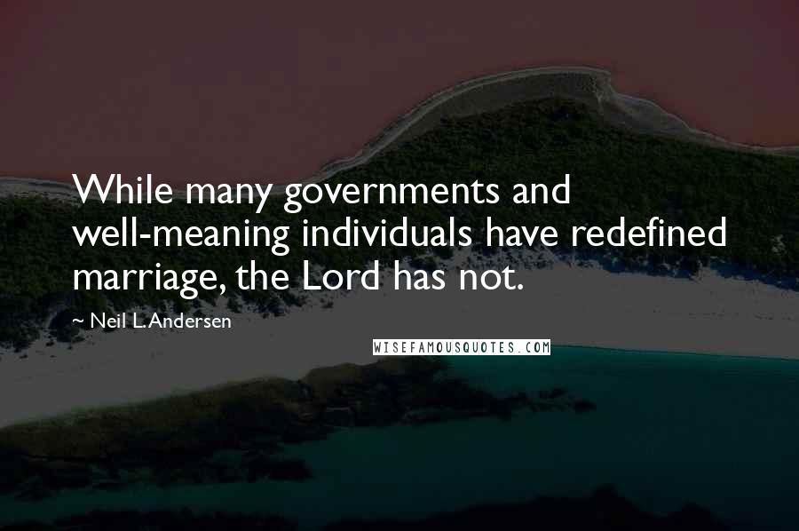 Neil L. Andersen Quotes: While many governments and well-meaning individuals have redefined marriage, the Lord has not.