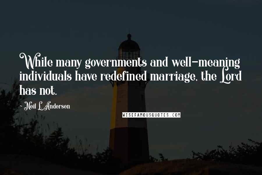 Neil L. Andersen Quotes: While many governments and well-meaning individuals have redefined marriage, the Lord has not.