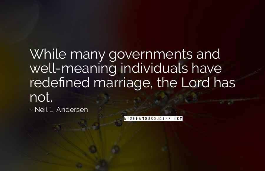 Neil L. Andersen Quotes: While many governments and well-meaning individuals have redefined marriage, the Lord has not.