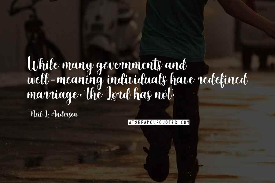 Neil L. Andersen Quotes: While many governments and well-meaning individuals have redefined marriage, the Lord has not.