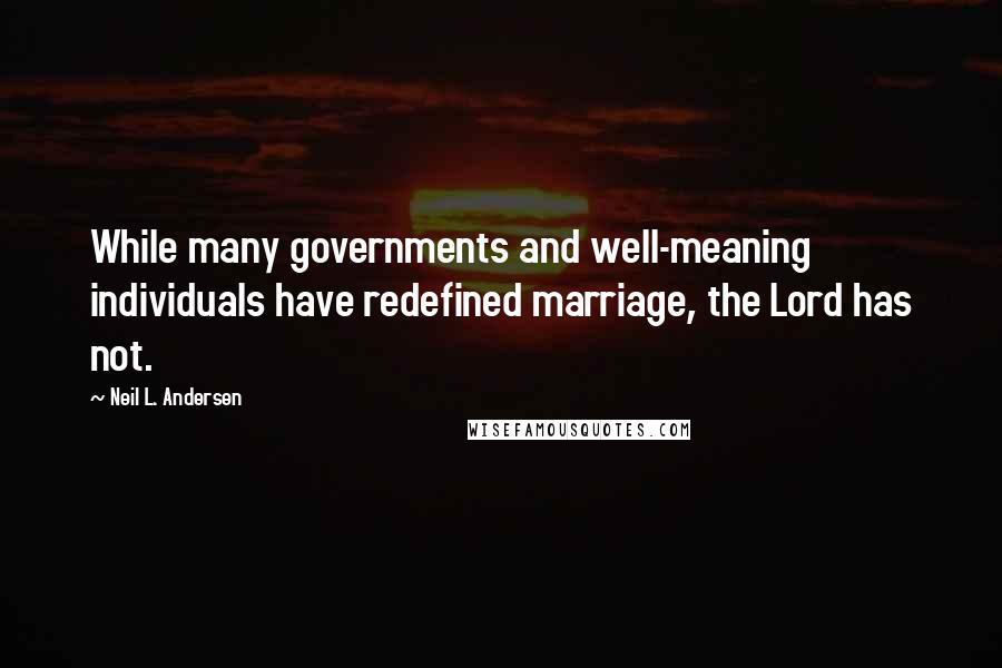 Neil L. Andersen Quotes: While many governments and well-meaning individuals have redefined marriage, the Lord has not.