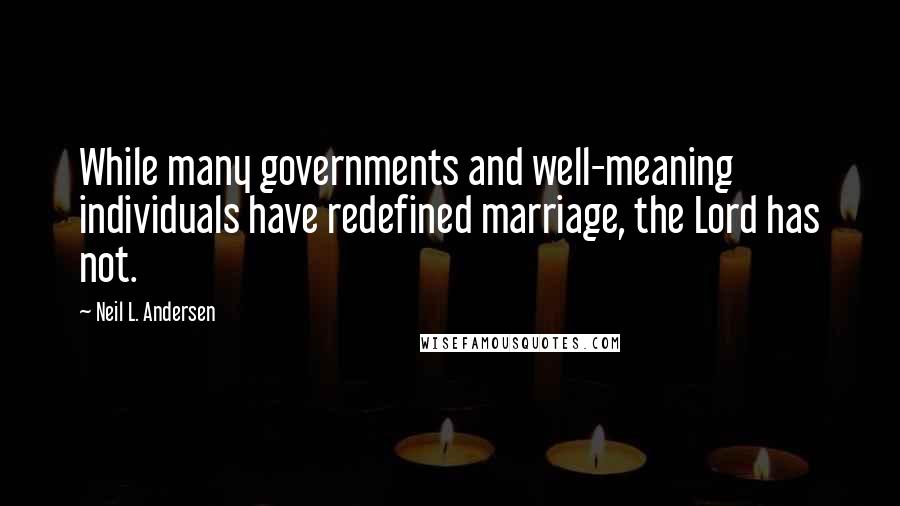 Neil L. Andersen Quotes: While many governments and well-meaning individuals have redefined marriage, the Lord has not.