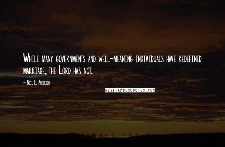 Neil L. Andersen Quotes: While many governments and well-meaning individuals have redefined marriage, the Lord has not.