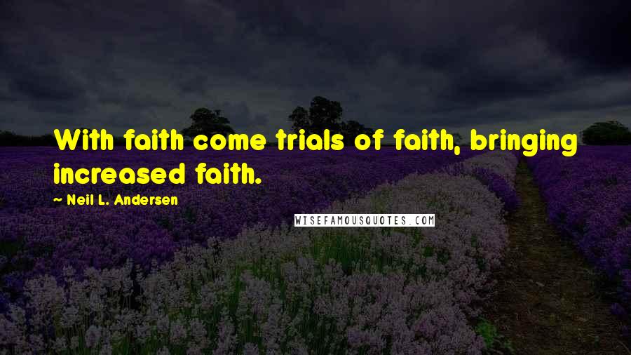 Neil L. Andersen Quotes: With faith come trials of faith, bringing increased faith.