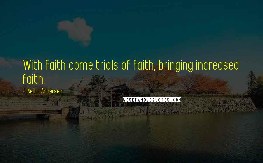 Neil L. Andersen Quotes: With faith come trials of faith, bringing increased faith.