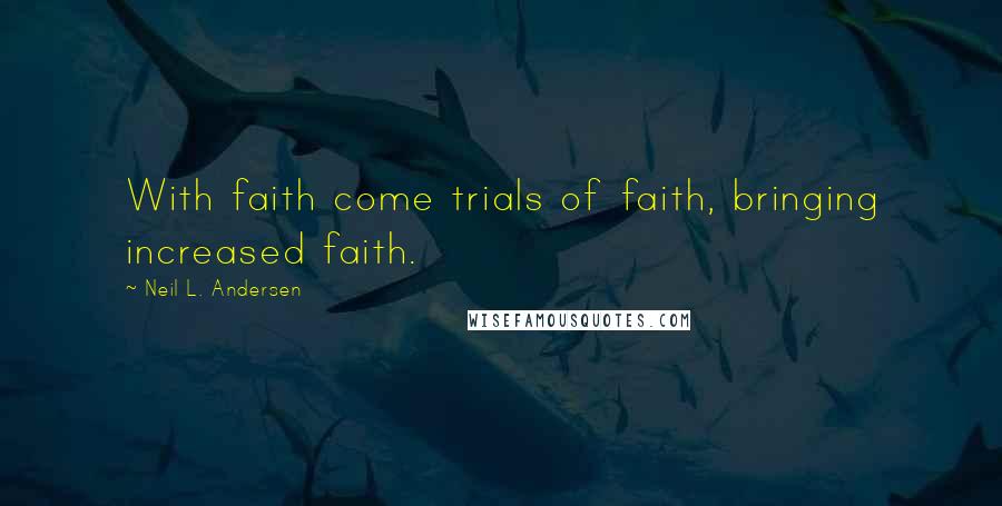 Neil L. Andersen Quotes: With faith come trials of faith, bringing increased faith.