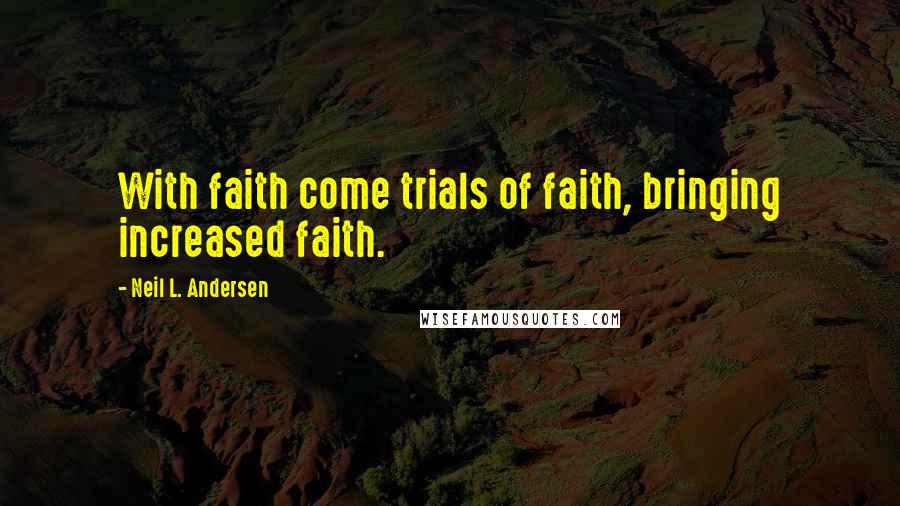 Neil L. Andersen Quotes: With faith come trials of faith, bringing increased faith.