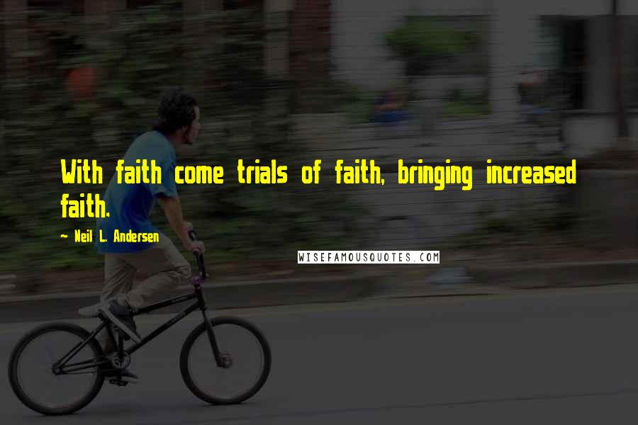 Neil L. Andersen Quotes: With faith come trials of faith, bringing increased faith.